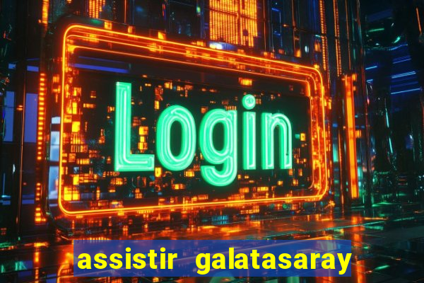 assistir galatasaray ao vivo